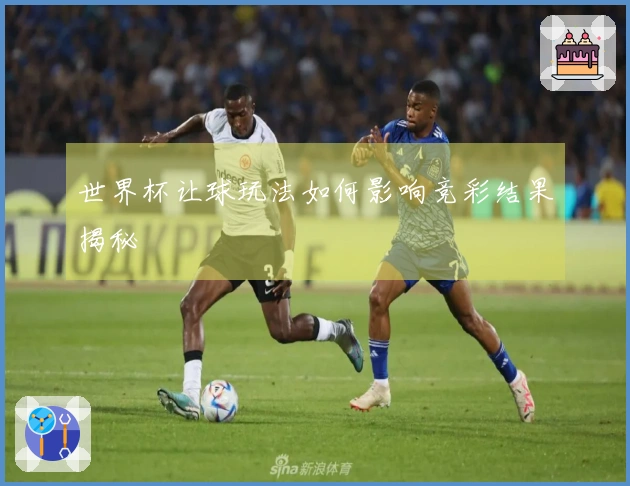 世界杯让球玩法如何影响竞彩结果揭秘