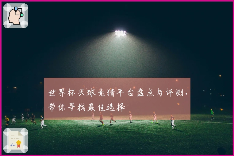 世界杯买球竞猜平台盘点与评测，带你寻找最佳选择