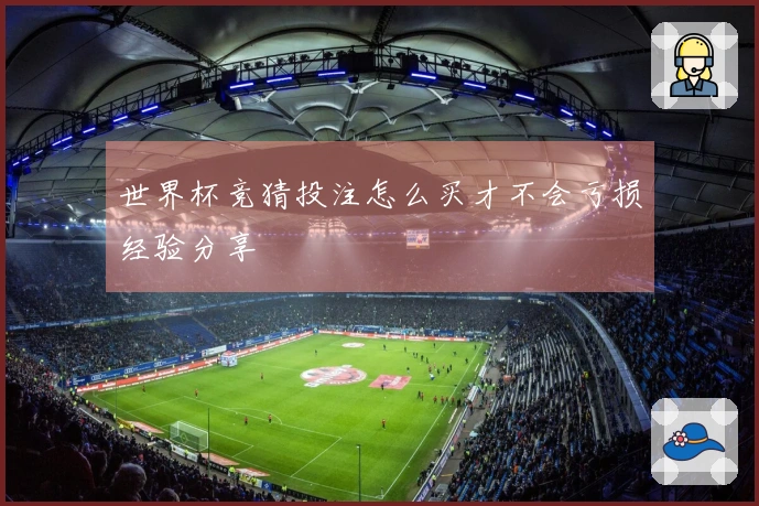 世界杯竞猜投注怎么买才不会亏损经验分享