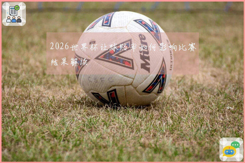 2026世界杯让球赔率如何影响比赛结果解读