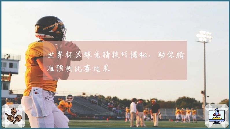 世界杯买球竞猜技巧揭秘，助你精准预测比赛结果