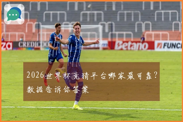 2026世界杯竞猜平台哪家最可靠？数据告诉你答案