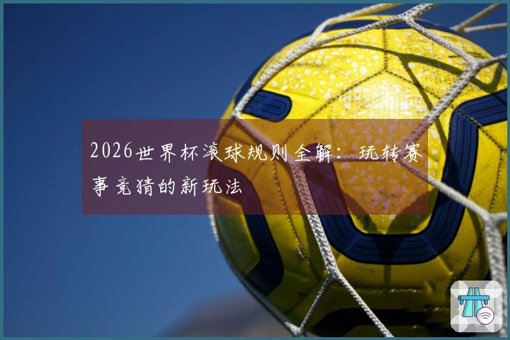 2026世界杯滚球规则全解：玩转赛事竞猜的新玩法