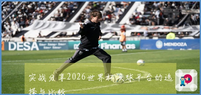 实战分享2026世界杯滚球平台的选择与比较