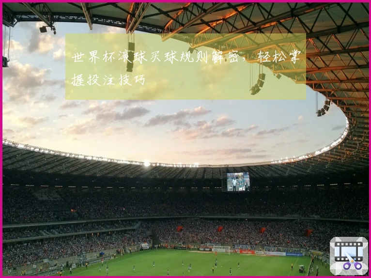 世界杯滚球买球规则解密，轻松掌握投注技巧
