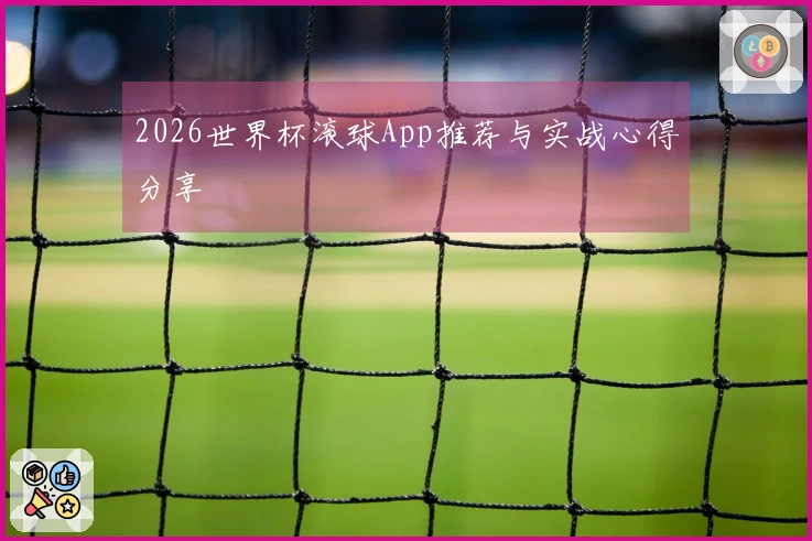 2026世界杯滚球App推荐与实战心得分享