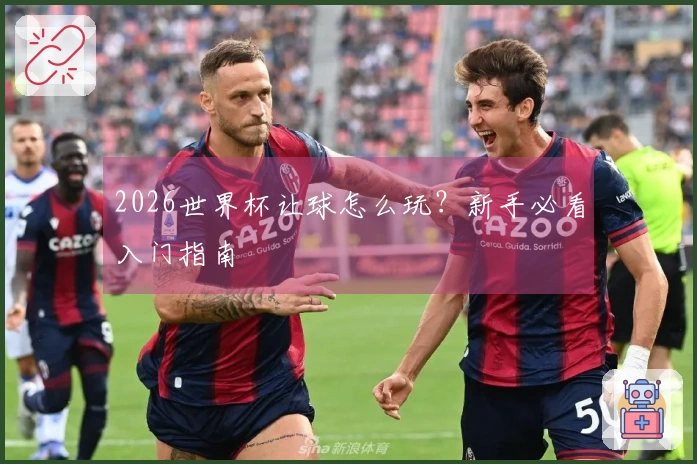 2026世界杯让球怎么玩？新手必看入门指南
