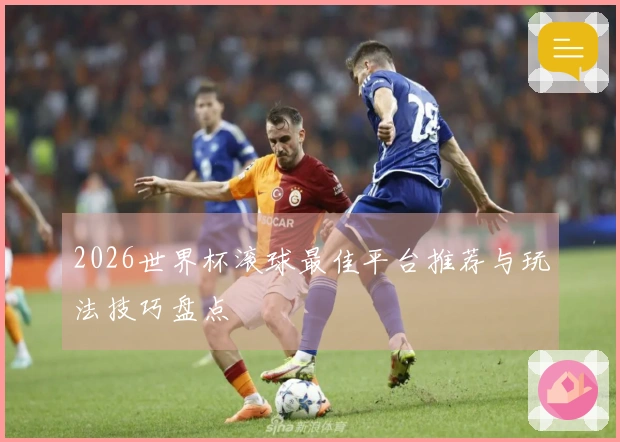 2026世界杯滚球最佳平台推荐与玩法技巧盘点