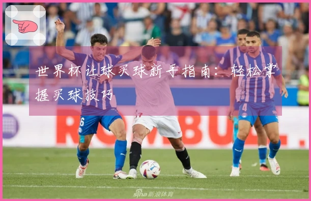 世界杯让球买球新手指南：轻松掌握买球技巧