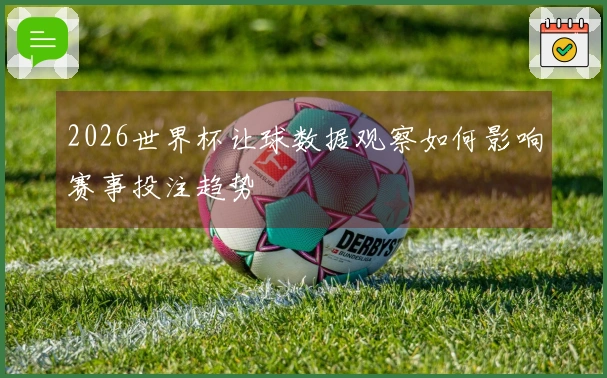 2026世界杯让球数据观察如何影响赛事投注趋势