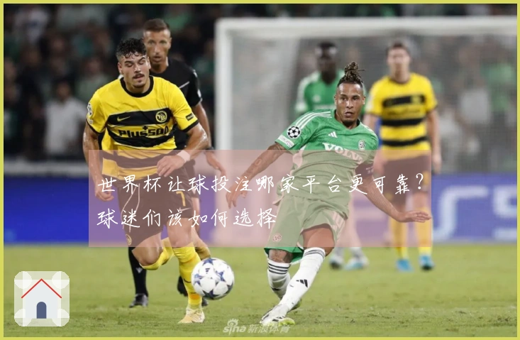 世界杯让球投注哪家平台更可靠？球迷们该如何选择
