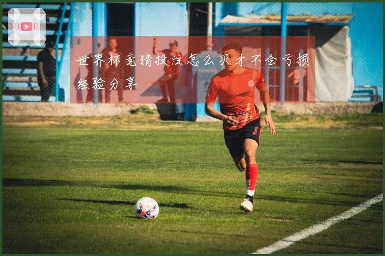 世界杯竞猜投注怎么买才不会亏损经验分享
