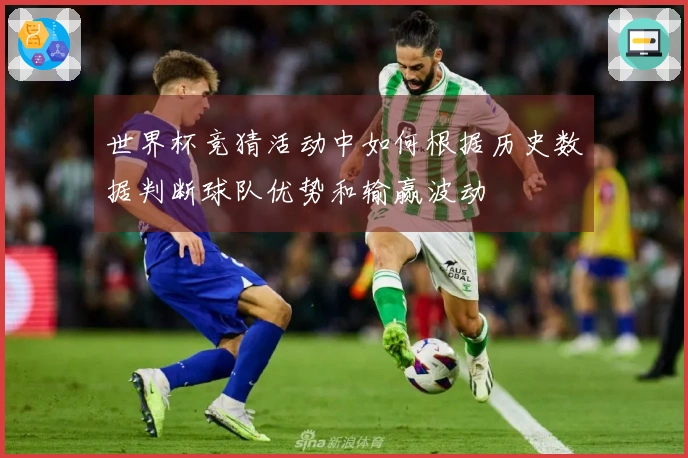 世界杯竞猜活动中如何根据历史数据判断球队优势和输赢波动