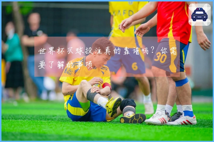世界杯买球投注真的靠谱吗？你需要了解的事项