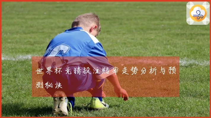 世界杯竞猜投注赔率走势分析与预测秘诀