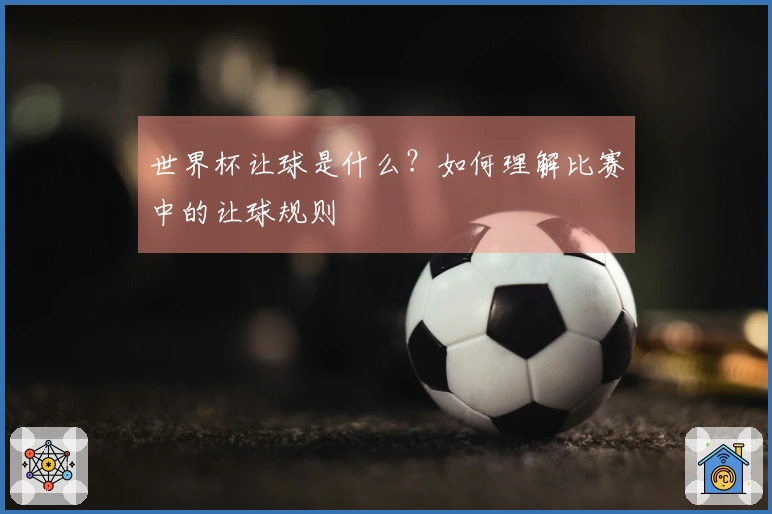 世界杯让球是什么？如何理解比赛中的让球规则