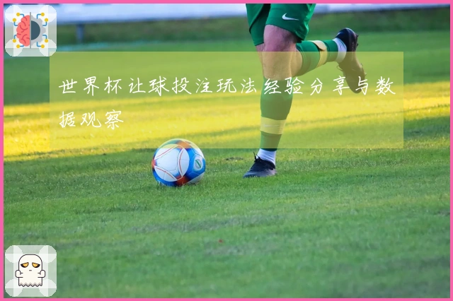 世界杯让球投注玩法经验分享与数据观察