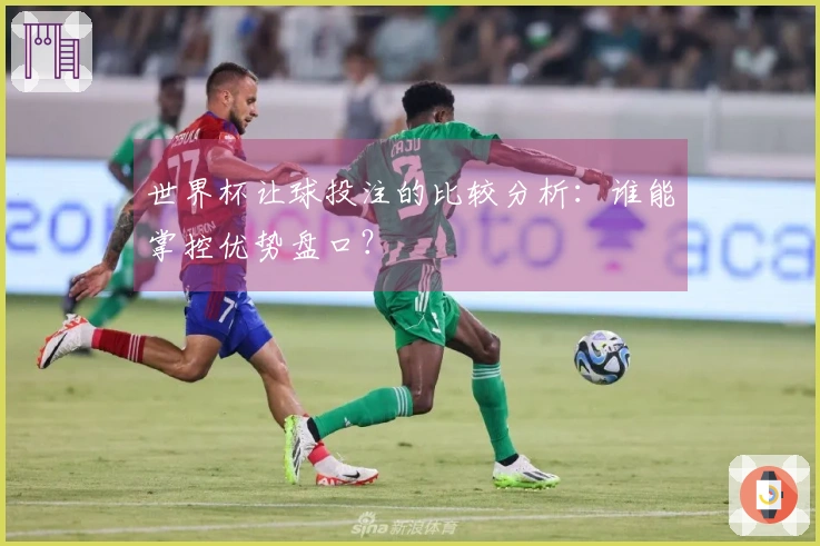 世界杯让球投注的比较分析：谁能掌控优势盘口？