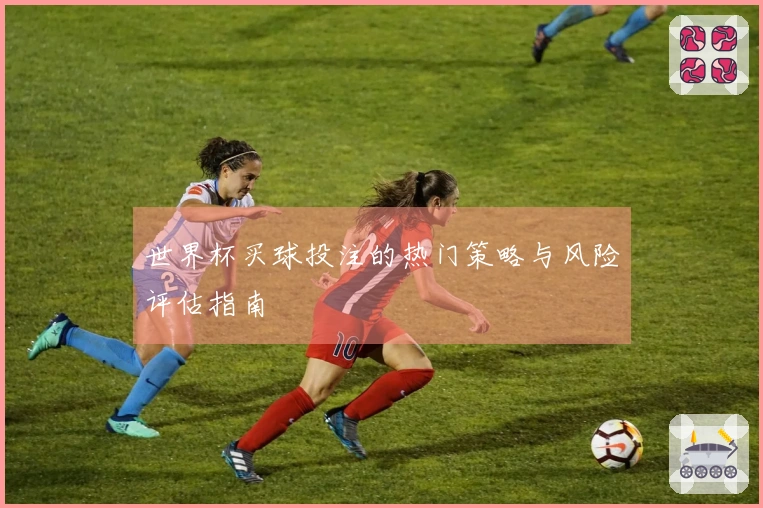 世界杯买球投注的热门策略与风险评估指南