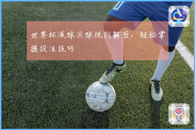 世界杯滚球买球规则解密，轻松掌握投注技巧