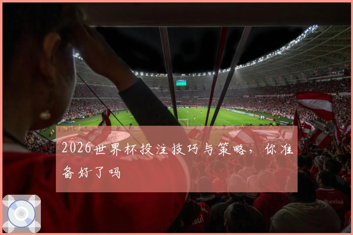 2026世界杯投注技巧与策略，你准备好了吗