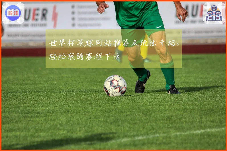 世界杯滚球网站推荐及玩法介绍，轻松跟随赛程下注