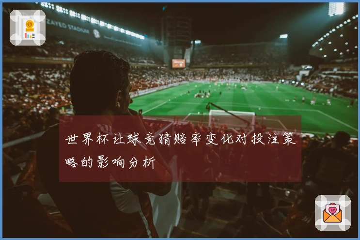世界杯让球竞猜赔率变化对投注策略的影响分析
