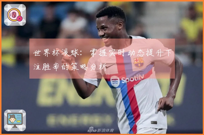 世界杯滚球：掌握实时动态提升下注胜率的策略分析