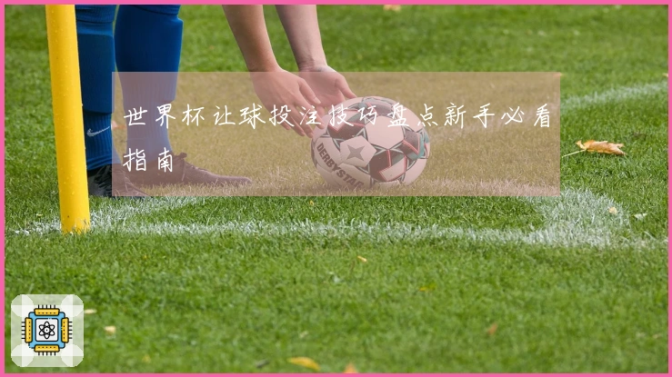 世界杯让球投注技巧盘点新手必看指南