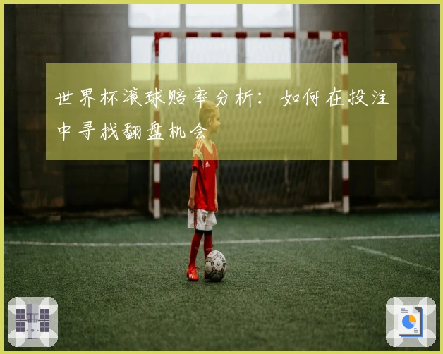 世界杯滚球赔率分析：如何在投注中寻找翻盘机会