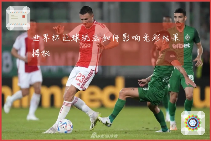 世界杯让球玩法如何影响竞彩结果揭秘