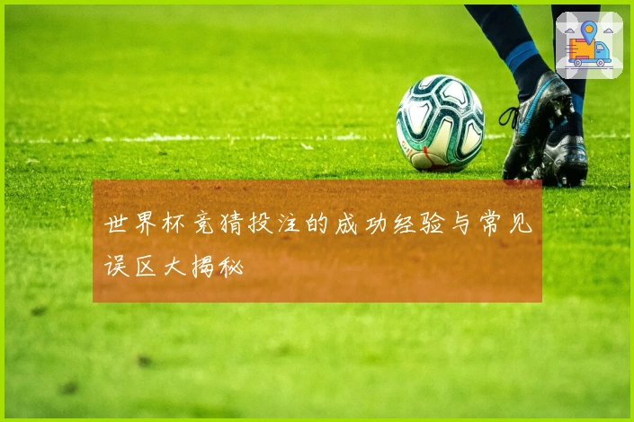 世界杯竞猜投注的成功经验与常见误区大揭秘