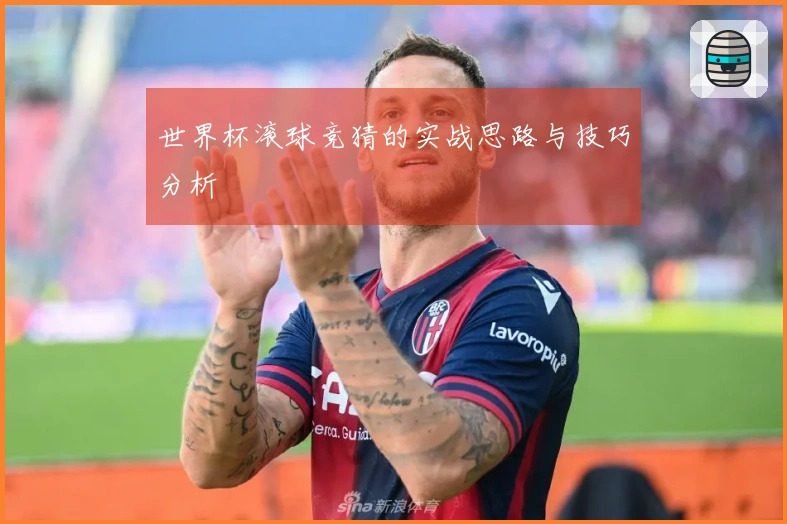 世界杯滚球竞猜的实战思路与技巧分析